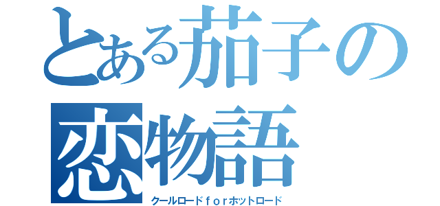 とある茄子の恋物語（クールロードｆｏｒホットロード）