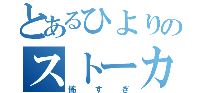 とあるひよりのストーカー（怖すぎ）