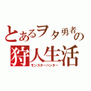 とあるヲタ勇者の狩人生活（モンスターハンター）