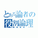 とある論者の役割論理（最強戦術）