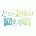 とある金哥の色金承緯（インデックス）