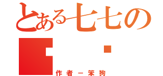 とある七七の耍 憨 日 誌（作者－笨狗）