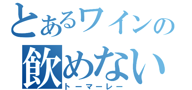 とあるワインの飲めない（トーマーレー）