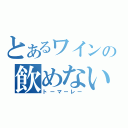 とあるワインの飲めない（トーマーレー）