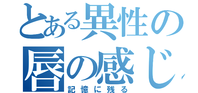 とある異性の唇の感じ（記憶に残る）