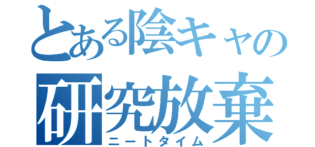 とある陰キャの研究放棄（ニートタイム）