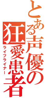 とある声優の狂愛患者（ライフライナー）