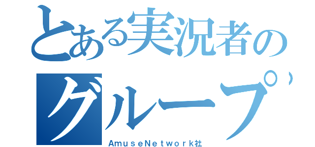 とある実況者のグループ（ＡｍｕｓｅＮｅｔｗｏｒｋ社）