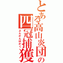 とある高山炎団の四冠捕獲（よんかんほかく）