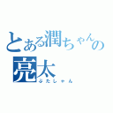 とある潤ちゃんの亮太（ぶたしゃん）