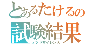 とあるたけるの試験結果（デッドサイレンス）