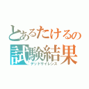 とあるたけるの試験結果（デッドサイレンス）