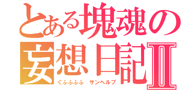 とある塊魂の妄想日記Ⅱ（ぐふふふふ　サンヘルプ）