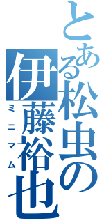 とある松虫の伊藤裕也（ミニマム）