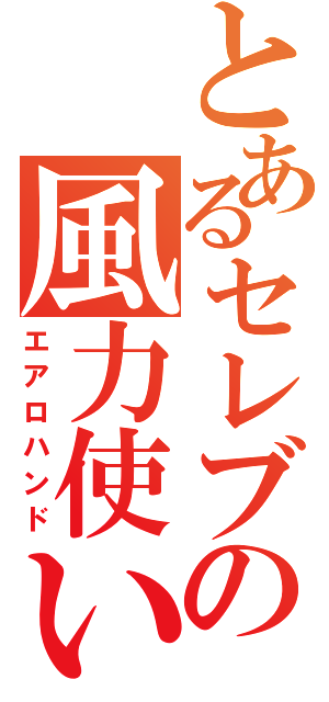 とあるセレブの風力使い（エアロハンド）