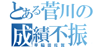 とある菅川の成績不振（早稲田佐賀）