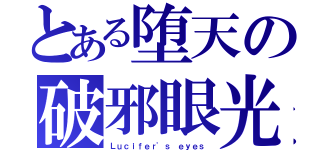 とある堕天の破邪眼光（Ｌｕｃｉｆｅｒ\'ｓ ｅｙｅｓ）