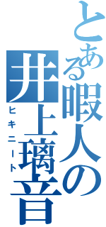 とある暇人の井上璃音（ヒキニート）