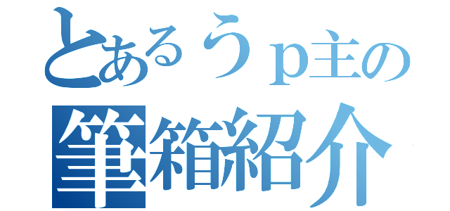 とあるうｐ主の筆箱紹介（）