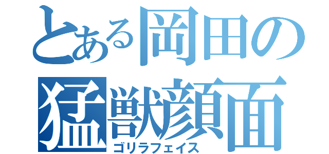 とある岡田の猛獣顔面（ゴリラフェイス ）