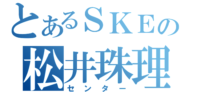 とあるＳＫＥの松井珠理奈（センター）