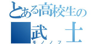 とある高校生の 武 士（モノノフ）