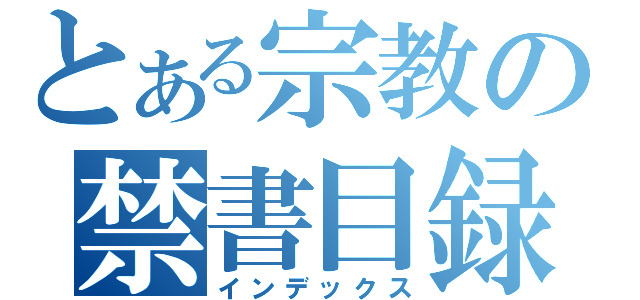 とある宗教の禁書目録（インデックス）