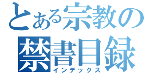 とある宗教の禁書目録（インデックス）