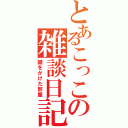 とあるこっこの雑談日記（鍵をかけた部屋）