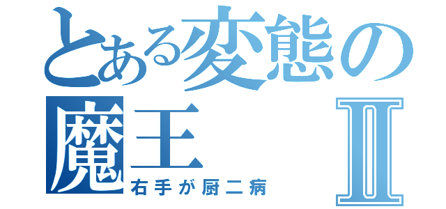 とある変態の魔王Ⅱ（右手が厨二病）