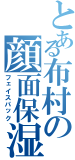 とある布村の顔面保湿（フェイスパック）