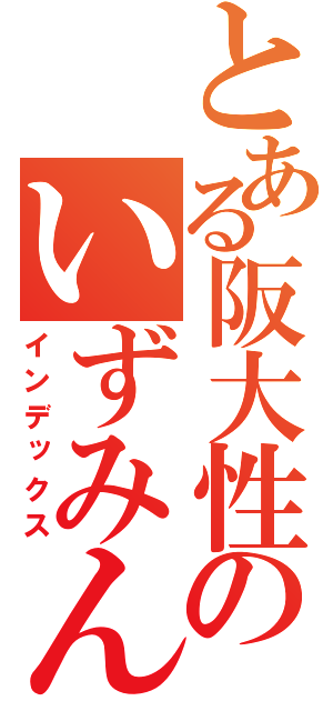 とある阪大性のいずみん攻略（インデックス）