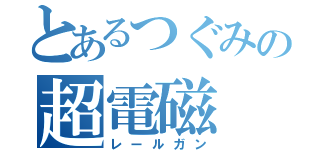 とあるつぐみの超電磁（レールガン）