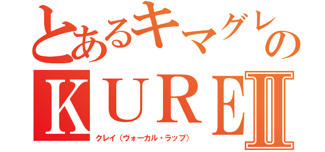 とあるキマグレンのＫＵＲＥＩⅡ（クレイ（ヴォーカル・ラップ））