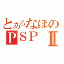 とあるなほのＰＳＰⅡ（）