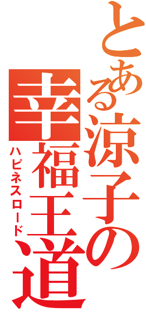 とある涼子の幸福王道（ハピネスロード）