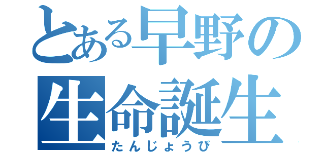 とある早野の生命誕生（たんじょうび）