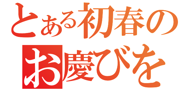 とある初春のお慶びを申し上げます（）