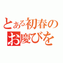 とある初春のお慶びを申し上げます（）