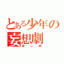 とある少年の妄想劇（厨二病）