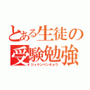 とある生徒の受験勉強（ジュケンベンキョウ）