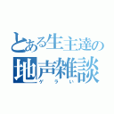 とある生主達の地声雑談（ゲラい）