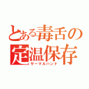 とある毒舌の定温保存（サーマルハンド）