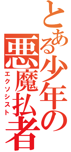 とある少年の悪魔払者（エクソシスト）