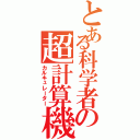 とある科学者の超計算機（カルキュレーター）