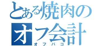 とある焼肉のオフ会計画（オフパコ）