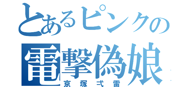 とあるピンクの電撃偽娘（京塚弌雷）