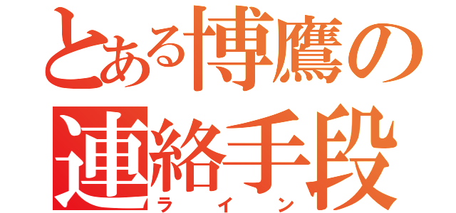 とある博鷹の連絡手段（ライン）