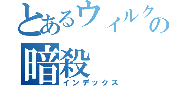 とあるウィルクスの暗殺（インデックス）