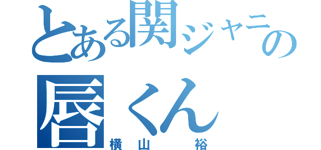 とある関ジャニ∞の唇くん（横山 裕）